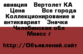 1.1) авиация : Вертолет КА-15 › Цена ­ 49 - Все города Коллекционирование и антиквариат » Значки   . Челябинская обл.,Миасс г.